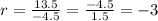 r=\frac{13.5}{-4.5}=\frac{-4.5}{1.5}=-3