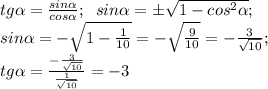 tg \alpha = \frac{sin \alpha }{cos \alpha }; \; \; sin \alpha = \pm \sqrt{1 - cos^{2} \alpha }; \\ sin \alpha = - \sqrt{1 - \frac{1}{10} }=- \sqrt{ \frac{9}{10} } = - \frac{3}{ \sqrt{10} }; \\ tg \alpha = \frac{- \frac{3}{ \sqrt{10} }}{\frac{1}{ \sqrt{10} }} = - 3