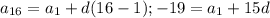 a_{16} = a_{1} +d(16-1); &#10; -19=a_{1}+15d