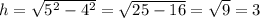 h = \sqrt{5^{2} - 4^{2} } = \sqrt{25-16} = \sqrt{9} =3