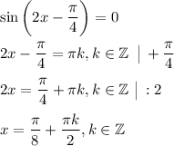 \sin\bigg(2x-\dfrac{\pi}{4}\bigg)=0\\ \\ 2x-\dfrac{\pi}{4}=\pi k,k \in \mathbb{Z}\,\,\, \big|\,+\dfrac{\pi}{4}\\ \\ 2x=\dfrac{\pi}{4}+\pi k,k \in \mathbb{Z}\,\, \big|\, :2\\ \\ x=\dfrac{\pi}{8} +\dfrac{\pi k}{2},k \in \mathbb{Z}