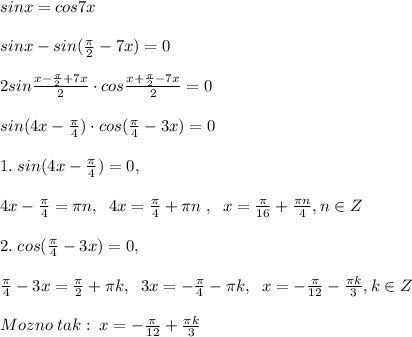 sinx=cos7x\\\\sinx-sin(\frac{\pi}{2}-7x)=0\\\\2sin\frac{x-\frac{\pi}{2}+7x}{2}\cdot cos\frac{x+\frac{\pi}{2}-7x}{2}=0\\\\sin(4x-\frac{\pi}{4})\cdot cos(\frac{\pi}{4}-3x)=0\\\\1.\; sin(4x-\frac{\pi}{4})=0,\\\\4x-\frac{\pi}{4}=\pi n,\; \; 4x=\frac{\pi}{4}+\pi n\; ,\; \; x=\frac{\pi}{16}+\frac{\pi n}{4},n\in Z\\\\2.\; cos(\frac{\pi}{4}-3x)=0,\\\\\frac{\pi}{4}-3x=\frac{\pi}{2}+\pi k,\; \; 3x=-\frac{\pi}{4}-\pi k,\; \; x=-\frac{\pi}{12}-\frac{\pi k}{3},k\in Z\\\\Mozno\; tak:\; x=-\frac{\pi}{12}+\frac{\pi k}{3}