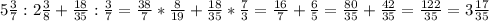 5 \frac{3}{7} :2 \frac{3}{8} + \frac{18}{35} : \frac{3}{7} =\frac{38}{7} * \frac{8}{19} + \frac{18}{35} *\frac{7}{3} = \frac{16}{7} + \frac{6}{5} = \frac{80}{35} + \frac{42}{35} = \frac{122}{35}=3 \frac{17}{35} \\