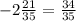 - 2 \frac{21}{35} = \frac{34}{35}