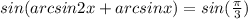 sin(arcsin2x+arcsinx)=sin(\frac{\pi}{3})\\\\&#10;