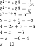 5^2^-^x*5^ \frac{x}{2}= \frac{1}{125} \\ 5^2^-^x*5^ \frac{x}{2}= \frac{1}{5^3} \\ 5^2^-^x^+ ^\frac{x}{2}=5^-^3 \\ 2-x+ \frac{x}{2}=-3 \\ 4-2x+x=-6 \\ 4-x=-6 \\ -x=-6-4 \\ x=10