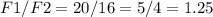 F1/F2=20/16=5/4=1.25