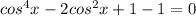 cos^4x-2cos^2x+1-1=0