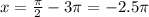 x=\frac{ \pi }{2} -3 \pi =-2.5 \pi