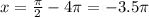 x=\frac{ \pi }{2} -4 \pi =-3.5 \pi