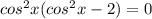 cos^2x(cos^2x-2)=0