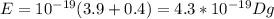 E=10 ^{-19} (3.9+0.4)=4.3*10 ^{-19} Dg