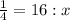 \frac{1}{4}=16:x