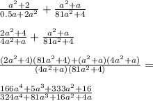 \frac{a^2+2}{0.5a+2a^2}+\frac{a^2+a}{81a^2+4}\\\\&#10; \frac{2a^2+4}{4a^2+a}+\frac{a^2+a}{81a^2+4}\\\\&#10; \frac{(2a^2+4)(81a^2+4)+(a^2+a)(4a^2+a)}{(4a^2+a)(81a^2+4)}=\\\\ &#10; \frac{166a^4+5a^3+333a^2+16}{324a^4+81a^3+16a^2+4a}\\\\&#10;