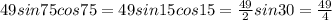 49sin75cos75=49sin15cos15= \frac{49}{2}sin30= \frac{49}{4}