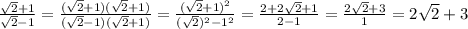 \frac{ \sqrt{2}+1 }{ \sqrt{2}-1 } = \frac{(\sqrt{2}+1)(\sqrt{2}+1)}{(\sqrt{2}-1)(\sqrt{2}+1)}= \frac{(\sqrt{2}+1)^2}{( \sqrt{2})^2-1^2 } = \frac{2+2 \sqrt{2}+1 }{2-1}= \frac{2 \sqrt{2}+3 }{1}=2 \sqrt{2}+3