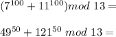 (7^{100}+11^{100})mod \ 13 =\\\\&#10;49^{50}+121^{50} \ mod \ 13 = \\\\&#10; &#10;