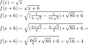 f(x)=\sqrt{x}\\&#10;f(x+6)=\sqrt{x+6}\\&#10;f(x+6)=\sqrt{(\frac{1}{3-\sqrt{5}}-\frac{1}{3+\sqrt{5}})*\sqrt{80}+6}\\\\&#10;f(x+6)=\sqrt{(\frac{3+\sqrt{5}}{4}-\frac{3-\sqrt{5}}{4})*\sqrt{80}+6}=\\\\&#10;f(x+6)=\sqrt{\frac{2\sqrt{5}}{4}*\sqrt{80}+6}=\sqrt{16}=4