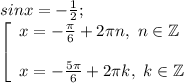 sinx=-\frac{1}{2} ;\\\left [ \begin{array}{lcl} {{x=-\frac{\pi }{6} +2\pi n,~n\in\mathbb {Z} } \\\\ {x=-\frac{5\pi }{6} }+2\pi k,~k\in\mathbb {Z} } \end{array} \right.