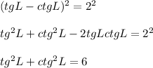 (tgL-ctgL)^2=2^2\\\\&#10;tg^2L+ctg^2L-2tgLctgL=2^2\\\\&#10;tg^2L+ctg^2L=6