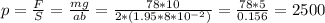 p= \frac{F}{S}= \frac{mg}{ab}= \frac{78*10}{2*(1.95*8*10^{-2}) }= \frac{78*5}{0.156} =2500