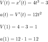 V(t)=x'(t)=4t^3-3\\\\a(t)=V'(t)=12t^2\\\\V(1)=4-3=1\\\\a(1)=12\cdot 1=12