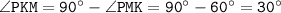 \tt \angle PKM=90^\circ-\angle PMK=90^\circ-60^\circ=30^\circ