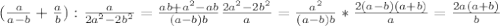 ( \frac{a}{a-b} + \frac{a}{b} ): \frac{a}{2a^2-2b^2} =\frac{ab+a^2-ab}{(a-b)b} \frac{2a^2-2b^2}{a} = \frac{a^2}{(a-b)b} * \frac{2(a-b)(a+b)}{a} = \frac{2a(a+b)}{b}