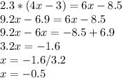 2.3*(4x-3)=6x-8.5 \\ 9.2x-6.9=6x-8.5 \\ 9.2x-6x=-8.5+6.9 \\ 3.2x=-1.6\\x=-1.6/3.2\\x=-0.5