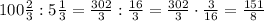 100\frac23:5\frac13=\frac{302}3:\frac{16}3=\frac{302}3\cdot\frac3{16}=\frac{151}{8}