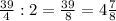 \frac{39}4:2=\frac{39}8=4\frac78