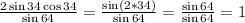 \frac{2\sin34\cos34}{\sin64}=\frac{\sin(2*34)}{\sin64}=\frac{\sin64}{\sin64}=1