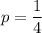 p = \dfrac{1}{4}