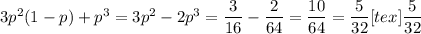 3p^2(1- p) + p^3 = 3p^2 - 2p^3 = \dfrac{3}{16} - \dfrac{2}{64} = \dfrac{10}{64} = \dfrac{5}{32}<img src=