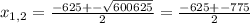 x_{1,2}= \frac{-625+- \sqrt{600625}}{2}= \frac{-625+-775}{2}