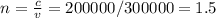 n= \frac{c}{v} =200000/300000=1.5