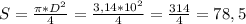 S= \frac{ \pi *D ^{2} }{4} = \frac{3,14*10^{2} }{4} = \frac{314}{4} =78,5