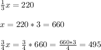 \frac{1}{3} x=220 \\ \\ x=220*3=660 \\ \\ \frac{3}{4} x=\frac{3}{4} *660= \frac{660*3}{4} =495