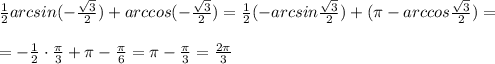 \frac{1}{2}arcsin(-\frac{\sqrt3}{2})+arccos(-\frac{\sqrt3}{2})=\frac{1}{2}(-arcsin\frac{\sqrt3}{2})+(\pi -arccos\frac{\sqrt3}{2})=\\\\=-\frac{1}{2}\cdot \frac{\pi}{3}+\pi -\frac{\pi}{6}=\pi -\frac{\pi}{3}=\frac{2\pi }{3}