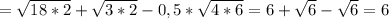 = \sqrt{18*2}+ \sqrt{3*2} -0,5* \sqrt{4*6}=6+ \sqrt{6} - \sqrt{6}=6