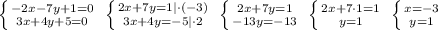 \left \{ {{-2x-7y+1=0} \atop {3x+4y+5=0}} \right. \; \left \{ {{2x+7y=1|\cdot (-3)} \atop {3x+4y=-5|\cdot 2}} \right. \; \left \{ {{2x+7y=1} \atop {-13y=-13}} \right. \; \left \{ {{2x+7\cdot 1=1} \atop {y=1}} \right. \; \left \{ {{x=-3} \atop {y=1}} \right.