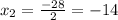 x_2= \frac{-28}{2}=-14