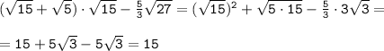 \tt (\sqrt{15} +\sqrt{5} )\cdot\sqrt{15} -\frac{5}{3} \sqrt{27} =(\sqrt{15})^2+\sqrt{5\cdot15} -\frac{5}{3}\cdot3\sqrt{3} =\\ \\ =15+5\sqrt{3} -5\sqrt{3} =15