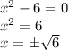 x^2-6=0\\&#10;x^2=6\\&#10;x=\pm \sqrt{6}