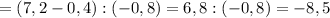 =(7,2-0,4):(-0,8)= 6,8:(-0,8)= -8,5