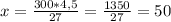 x= \frac{300*4,5}{27} = \frac{1350}{27}=50