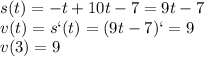 s(t)= -t + 10t-7=9t-7&#10;\\\&#10;v(t)=s`(t)=(9t-7)`=9&#10;\\\&#10;v(3)=9