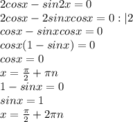 2cosx-sin2x=0\\2cosx-2sinxcosx=0:|2\\cosx-sinxcosx=0\\cosx(1-sinx)=0\\cosx=0\\x= \frac{ \pi }{2}+\pi n \\ 1-sinx=0\\sinx=1 \\ x= \frac{ \pi }{2}+2 \pi n