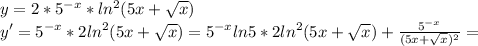 y=2* 5^{-x}* ln^{2}(5x+\sqrt{x}) \\ y'=5^{-x}* 2ln^{2}(5x+\sqrt{x})= 5^{-x} ln5*2ln^{2}(5x+\sqrt{x})+\frac{5^{-x}}{(5x+\sqrt{x})^{2}}=