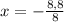 x= -\frac{8,8}{8}